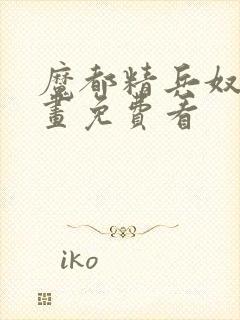 魔都精兵奴隶漫画免费看