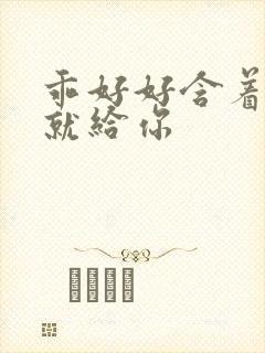 乖好好含着待会就给你