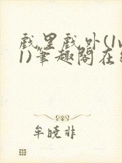 戏里戏外(1v1)笔趣阁在线阅读一叶孤舟