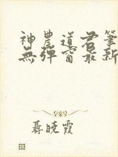 神农道君笔趣阁无弹窗最新章节