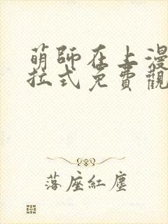 萌师在上漫画下拉式免费观看