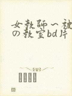 女教师～被淫辱の教室bd片