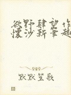 欲野肆望作者李怀沙新笔趣阁