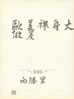 欧美裸身大尺度做爰