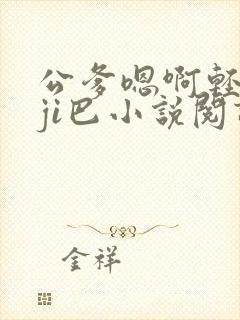 公爹嗯啊轻点大ji巴小说阅读