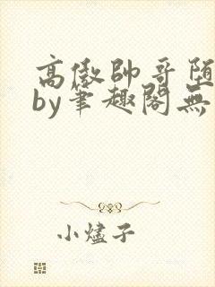 高傲帅哥堕落记by笔趣阁无弹窗攻被扇