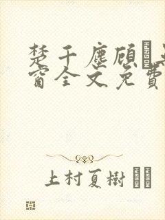 楚千尘顾玦无弹窗全文免费阅读