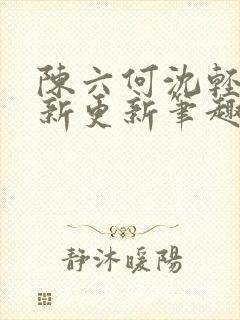 陈六何沈轻舞最新更新笔趣阁