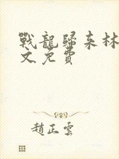 战龙归来林北全文免费