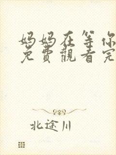 妈妈在等你全集免费观看完整版电视剧