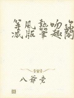 等风热吻你未删减版笔趣阁