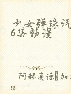 少女弹珠汽水第6集动漫