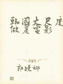 韩国大尺度激情做爰电影