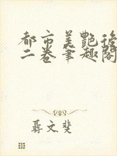 都市美艳后宫第二卷笔趣阁