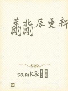 叶北辰更新最快刚刚