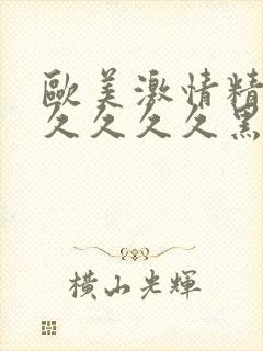 欧美激情精品久久久久久黑人