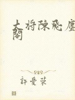 大将陈飞尘笔趣阁封面