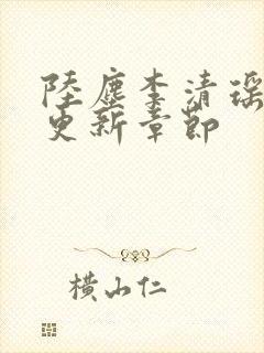 陆尘李清瑶超前更新章节