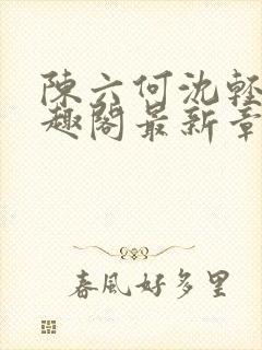 陈六何沈轻舞笔趣阁最新章节