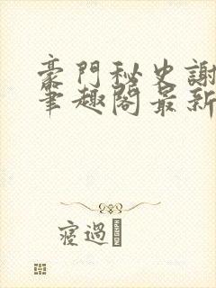 豪门秘史谢文杰笔趣阁最新章节更新封面