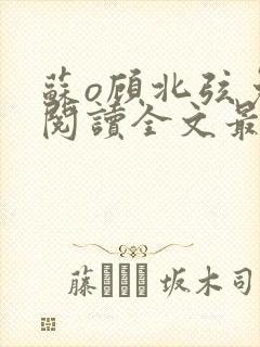 苏o顾北弦免费阅读全文最新章节