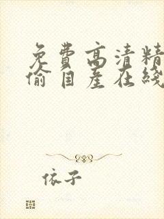 免费高清精品国偷自产在线