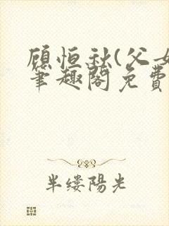 顾恒秋(父女)笔趣阁免费阅读