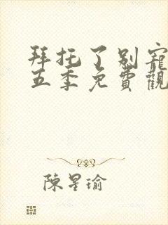 拜托了别宠我第五季免费观看完整版高清