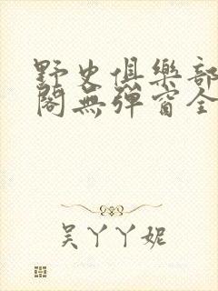 野史俱乐部笔趣阁无弹窗全文阅读