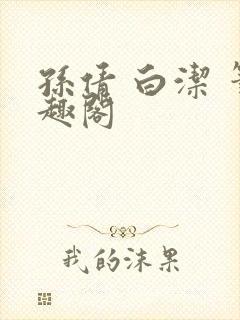 孙倩 白洁 笔趣阁