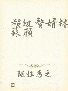 超级赘婿林阳与苏颜