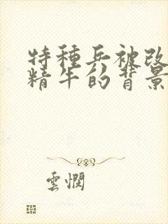 特种兵被改造成精牛的背景故事