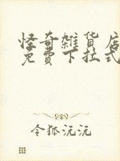 怪奇杂货店漫画免费下拉式奇漫屋