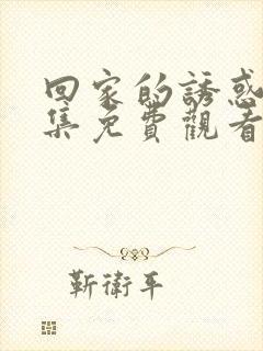 回家的诱惑 全集免费观看