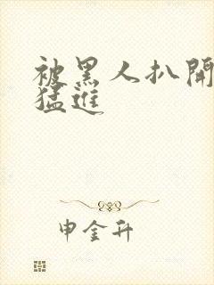 被黑人扒开双腿猛进封面