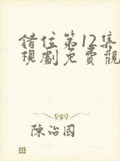 错位第12集电视剧免费观看