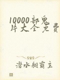 10000部鬼片大全免费观看