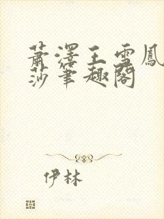 萧泽王雪凤苏丽莎笔趣阁