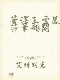 萧泽王雪凤苏丽莎笔趣阁