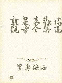 就是喜欢你免费观看全集高清