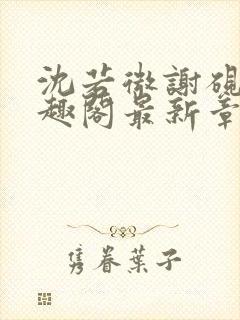 沈若微谢砚舟笔趣阁最新章节