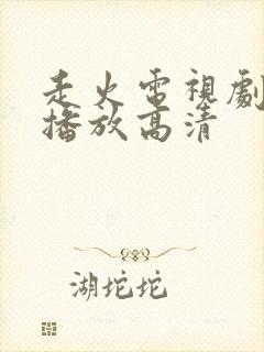 走火电视剧免费播放高清