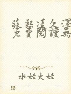 苏熙凌久泽全文免费阅读无弹窗笔趣阁