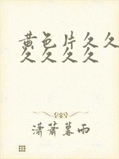 黄色片久久久久久久久久