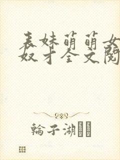 表妹萌萌女王的奴才全文阅读笔趣阁