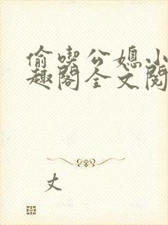 偷吃公媳小说笔趣阁全文阅读