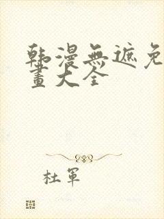 韩漫无遮免费漫画大全