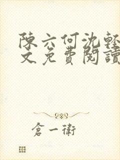 陈六何沈轻舞全文免费阅读最新