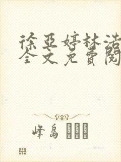 徐亚婷林浩小说全文免费阅读最新章