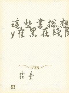 这些书总想我by崔黑在线阅读笔趣阁潘